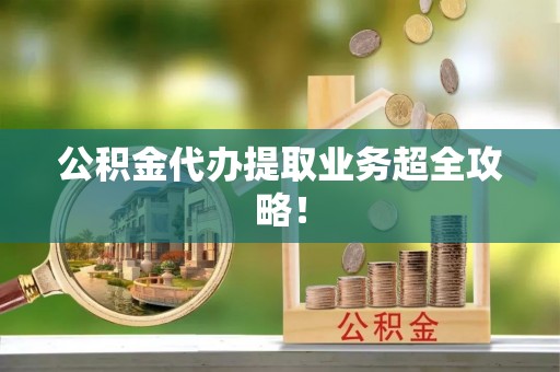 七堵公积金代办提取业务超全攻略！