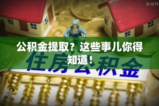 七堵公积金提取？这些事儿你得知道！