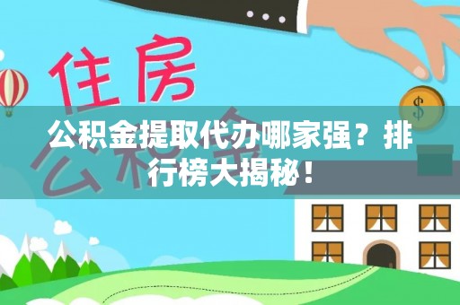 七堵公积金提取代办哪家强？排行榜大揭秘！