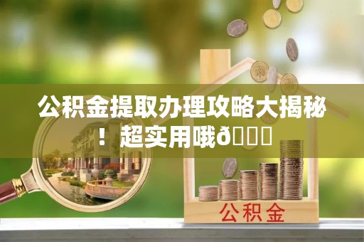 七堵公积金提取办理攻略大揭秘！超实用哦😉