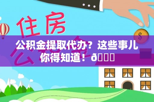 七堵公积金提取代办？这些事儿你得知道！😎