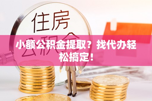 七堵小额公积金提取？找代办轻松搞定！