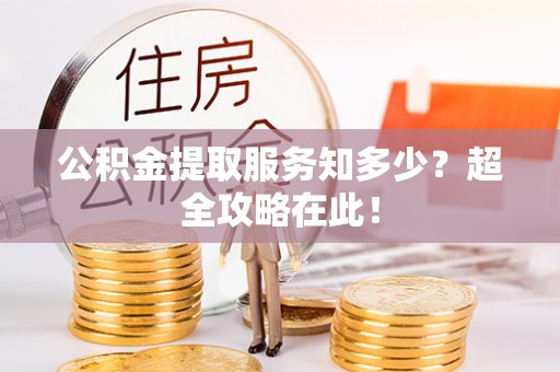 七堵公积金提取服务知多少？超全攻略在此！