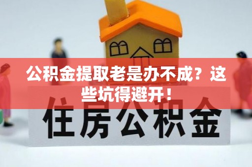 七堵公积金提取老是办不成？这些坑得避开！