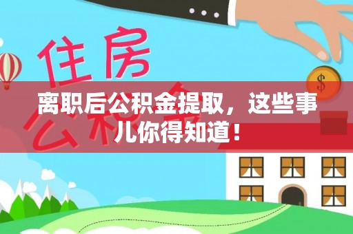 七堵离职后公积金提取，这些事儿你得知道！