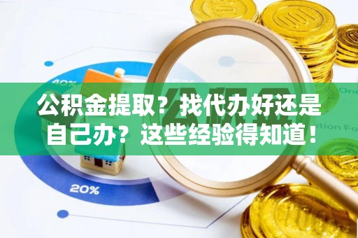七堵公积金提取？找代办好还是自己办？这些经验得知道！