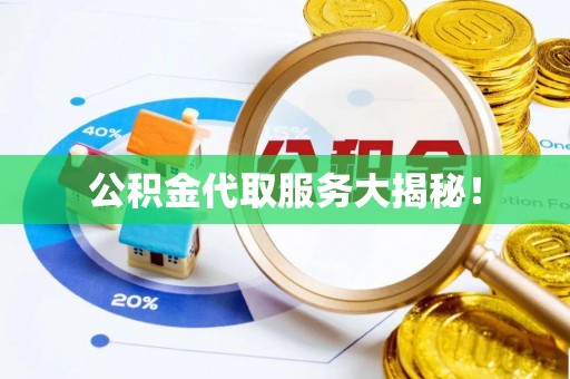 七堵公积金代取服务大揭秘！