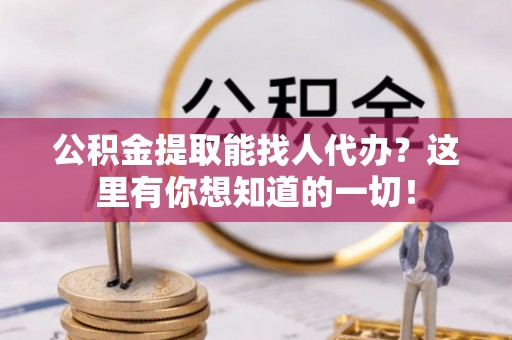 七堵公积金提取能找人代办？这里有你想知道的一切！
