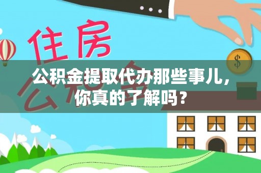 七堵公积金提取代办那些事儿，你真的了解吗？