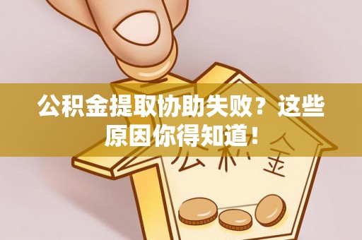 七堵公积金提取协助失败？这些原因你得知道！