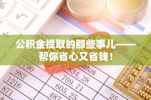 七堵公积金提取的那些事儿——帮你省心又省钱！