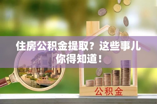 七堵住房公积金提取？这些事儿你得知道！