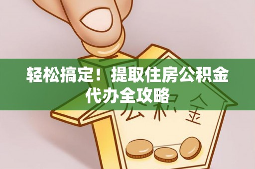 七堵轻松搞定！提取住房公积金代办全攻略