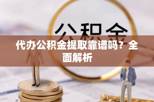 七堵代办公积金提取靠谱吗？全面解析