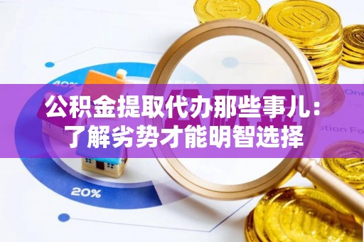 七堵公积金提取代办那些事儿：了解劣势才能明智选择
