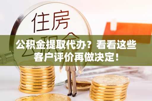 七堵公积金提取代办？看看这些客户评价再做决定！