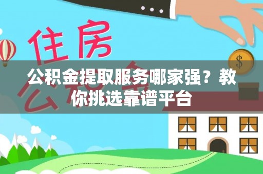 七堵公积金提取服务哪家强？教你挑选靠谱平台