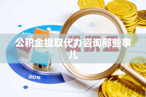 七堵公积金提取代办咨询那些事儿