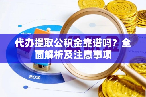 七堵代办提取公积金靠谱吗？全面解析及注意事项