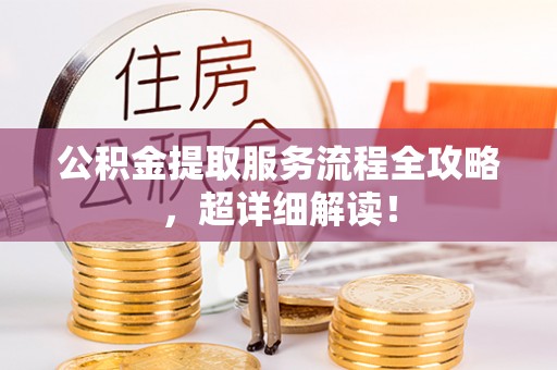 七堵公积金提取服务流程全攻略，超详细解读！