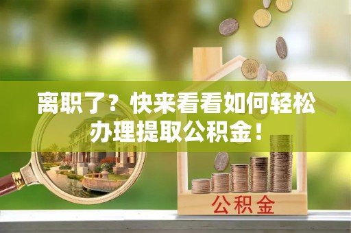 七堵离职了？快来看看如何轻松办理提取公积金！