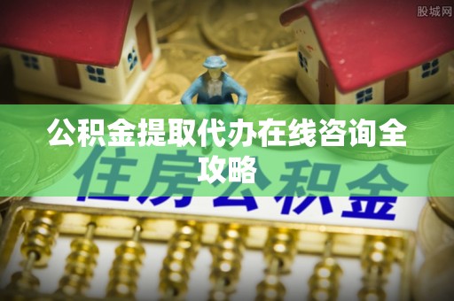 七堵公积金提取代办在线咨询全攻略
