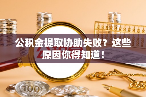 七堵公积金提取协助失败？这些原因你得知道！
