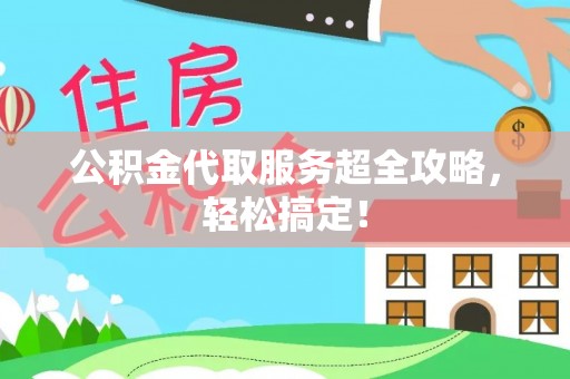 七堵公积金代取服务超全攻略，轻松搞定！