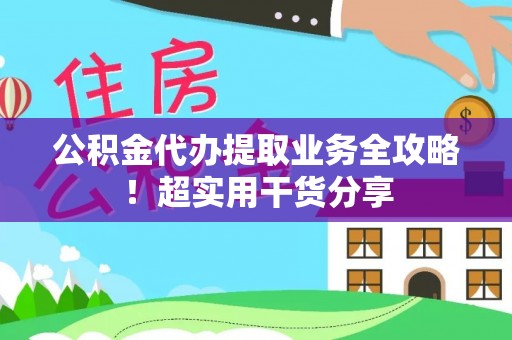 七堵公积金代办提取业务全攻略！超实用干货分享