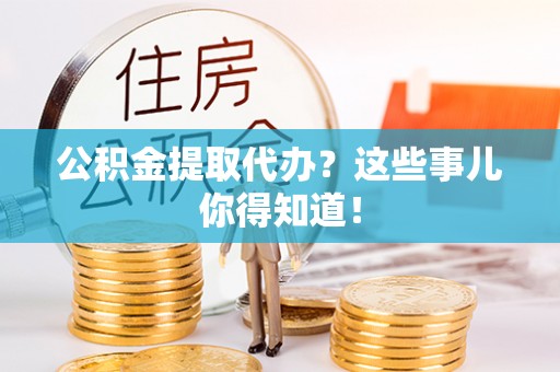 七堵公积金提取代办？这些事儿你得知道！