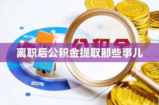 七堵离职后公积金提取那些事儿