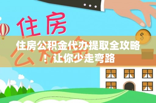 七堵住房公积金代办提取全攻略！让你少走弯路