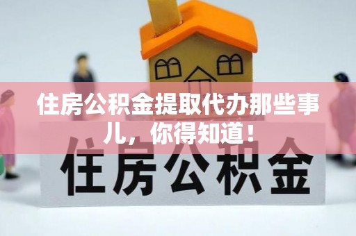 七堵住房公积金提取代办那些事儿，你得知道！