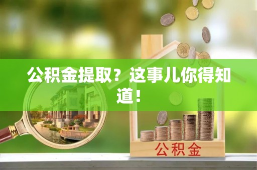 七堵公积金提取？这事儿你得知道！