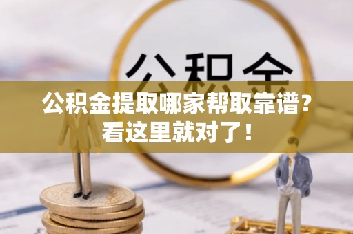 七堵公积金提取哪家帮取靠谱？看这里就对了！