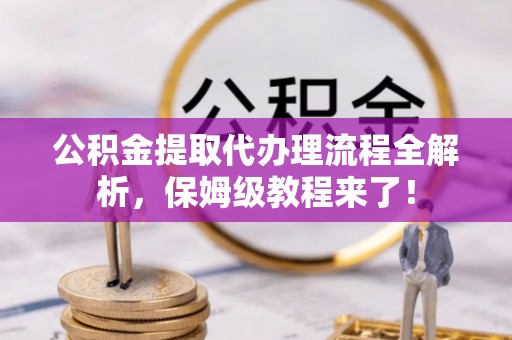 七堵公积金提取代办理流程全解析，保姆级教程来了！