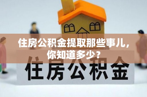 七堵住房公积金提取那些事儿，你知道多少？