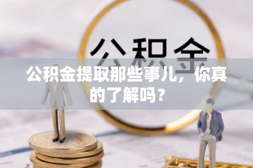 七堵公积金提取那些事儿，你真的了解吗？