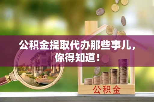 七堵公积金提取代办那些事儿，你得知道！