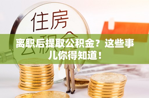 七堵离职后提取公积金？这些事儿你得知道！