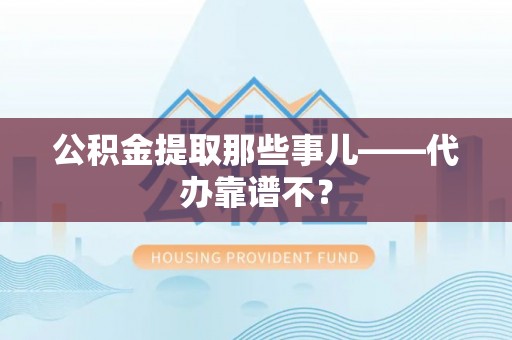 七堵公积金提取那些事儿——代办靠谱不？