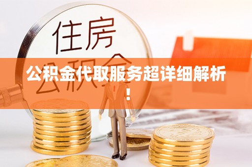 七堵公积金代取服务超详细解析！