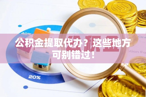 七堵公积金提取代办？这些地方可别错过！