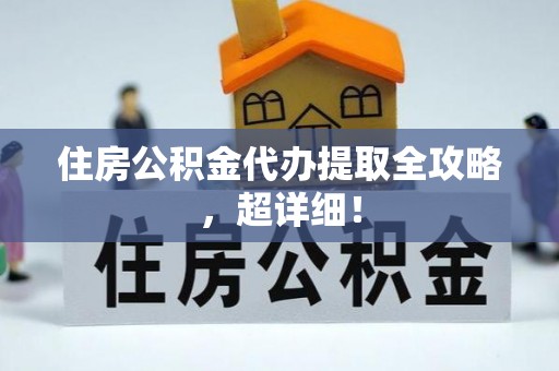 七堵住房公积金代办提取全攻略，超详细！