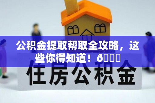 七堵公积金提取帮取全攻略，这些你得知道！😎