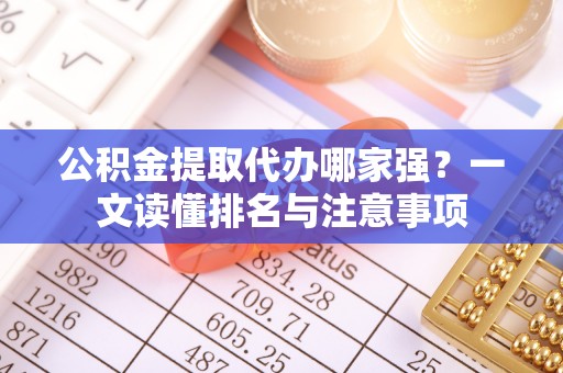 七堵公积金提取代办哪家强？一文读懂排名与注意事项
