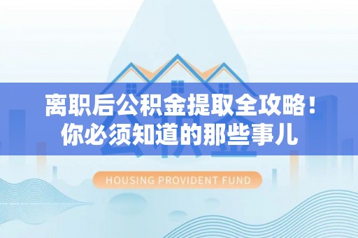 七堵离职后公积金提取全攻略！你必须知道的那些事儿