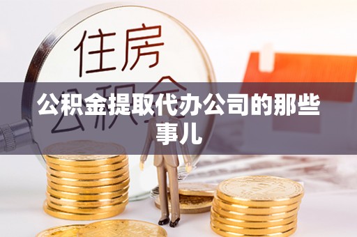 七堵公积金提取代办公司的那些事儿