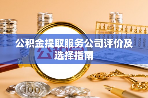 七堵公积金提取服务公司评价及选择指南