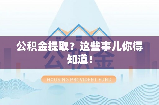 七堵公积金提取？这些事儿你得知道！